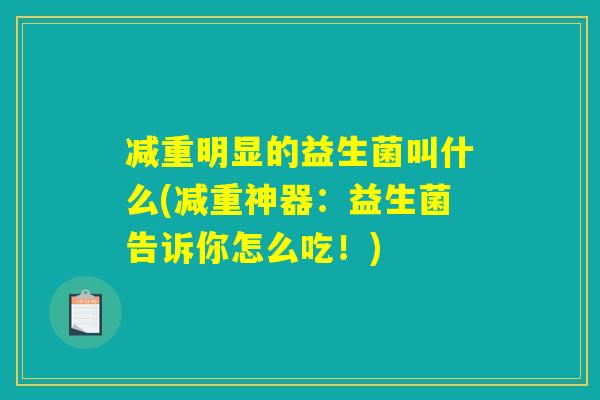 减重明显的益生菌叫什么(减重神器：益生菌告诉你怎么吃！)