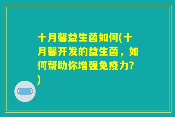 十月馨益生菌如何(十月馨开发的益生菌，如何帮助你增强免疫力？)