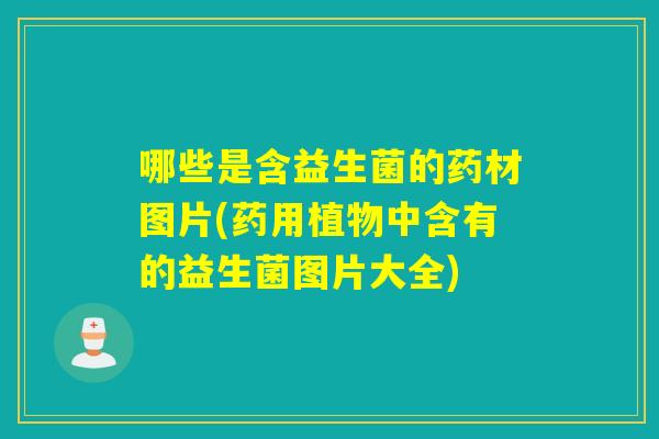 哪些是含益生菌的药材图片(药用植物中含有的益生菌图片大全)