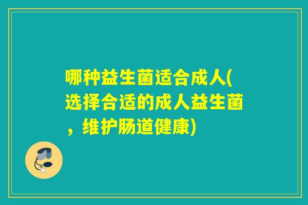 哪种益生菌适合成人(选择合适的成人益生菌，维护肠道健康)