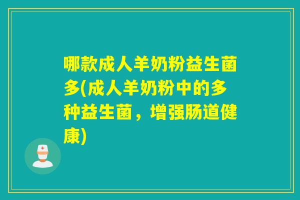哪款成人羊奶粉益生菌多(成人羊奶粉中的多种益生菌，增强肠道健康)