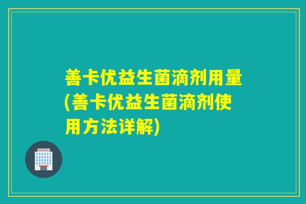善卡优益生菌滴剂用量(善卡优益生菌滴剂使用方法详解)