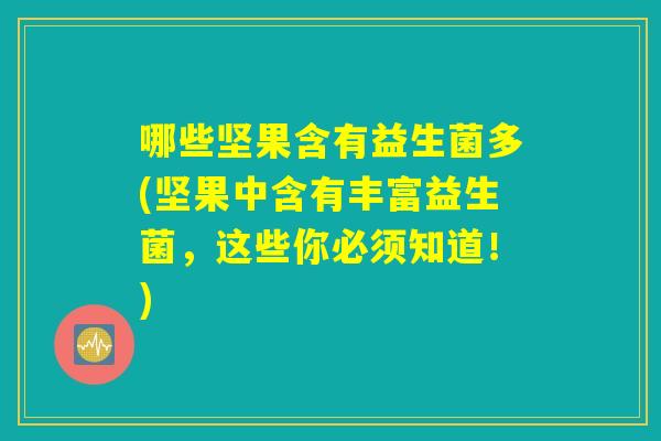 哪些坚果含有益生菌多(坚果中含有丰富益生菌，这些你必须知道！)