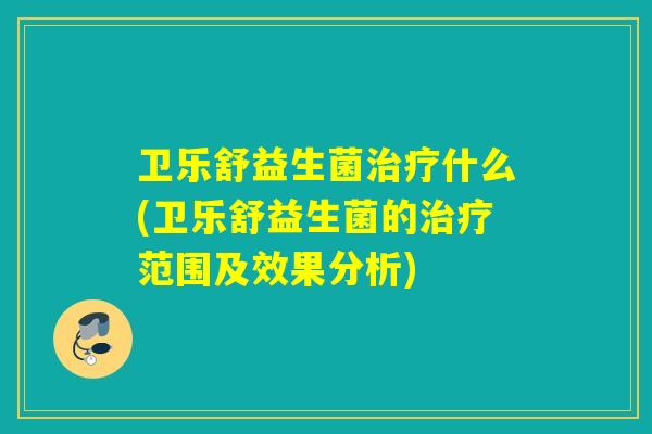 卫乐舒益生菌治疗什么(卫乐舒益生菌的治疗范围及效果分析)