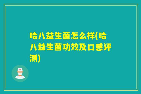 哈八益生菌怎么样(哈八益生菌功效及口感评测)