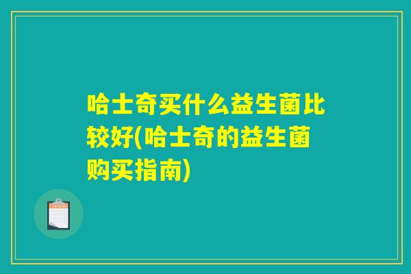哈士奇买什么益生菌比较好(哈士奇的益生菌购买指南)