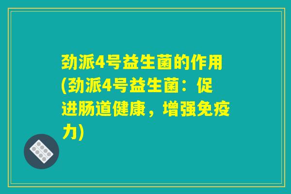 劲派4号益生菌的作用(劲派4号益生菌：促进肠道健康，增强免疫力)