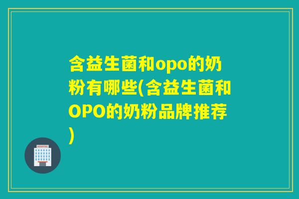 含益生菌和opo的奶粉有哪些(含益生菌和OPO的奶粉品牌推荐)
