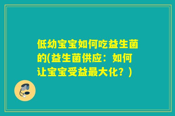 低幼宝宝如何吃益生菌的(益生菌供应：如何让宝宝受益最大化？)
