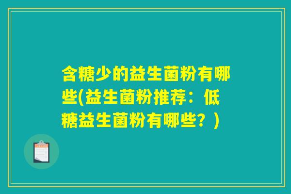 含糖少的益生菌粉有哪些(益生菌粉推荐：低糖益生菌粉有哪些？)