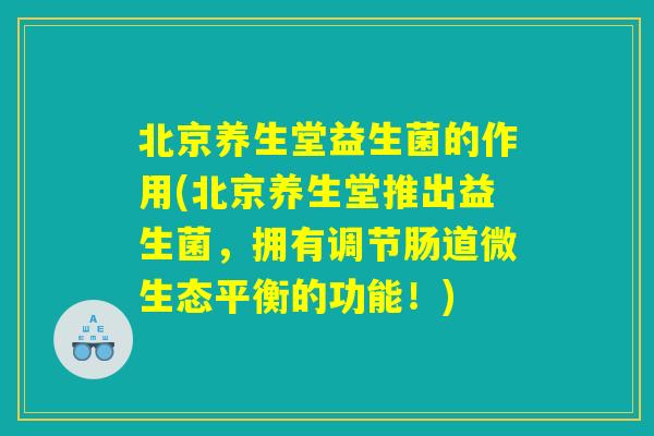 北京养生堂益生菌的作用(北京养生堂推出益生菌，拥有调节肠道微生态平衡的功能！)
