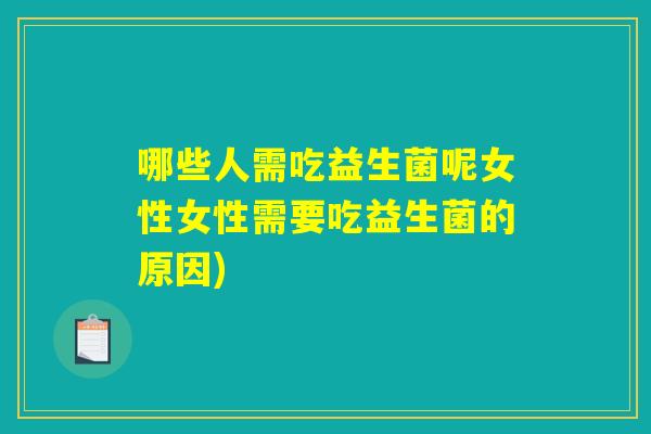 哪些人需吃益生菌呢女性女性需要吃益生菌的原因)