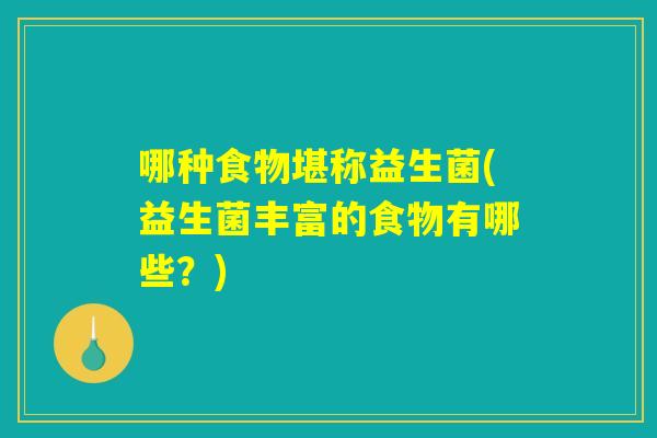 哪种食物堪称益生菌(益生菌丰富的食物有哪些?) 哪种食物堪称益生菌(益生菌丰富的食物有哪些?)