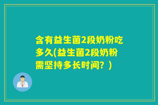 含有益生菌2段奶粉吃多久(益生菌2段奶粉需坚持多长时间？)