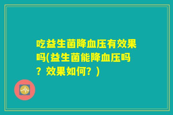吃益生菌降血压有效果吗(益生菌能降血压吗？效果如何？)