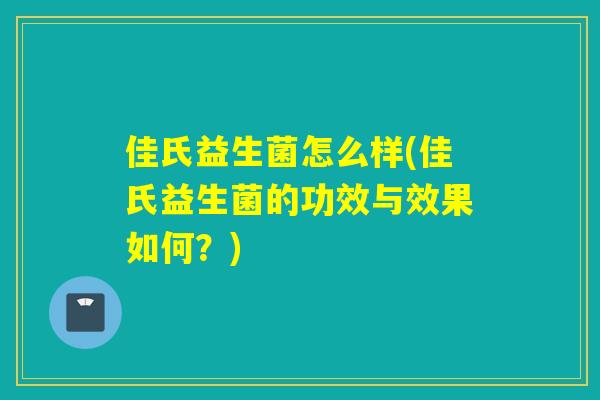 佳氏益生菌怎么样(佳氏益生菌的功效与效果如何?) 佳氏益生菌怎么样(佳氏益生菌的功效与效果如何?)