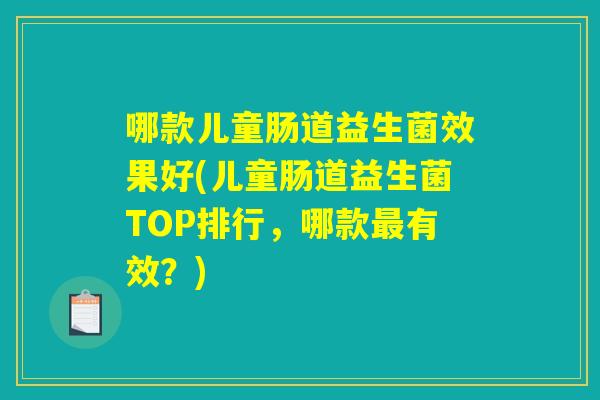哪款儿童肠道益生菌效果好(儿童肠道益生菌TOP排行，哪款最有效？)