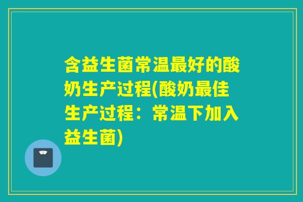 含益生菌常温好的酸奶生产过程(酸奶佳生产过程:常温下加入益生菌) 含益生菌常温好的酸奶生产过程(酸奶佳生产过程:常温下加入益生菌)