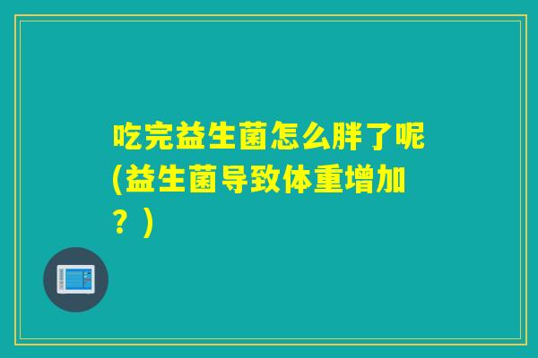 吃完益生菌怎么胖了呢(益生菌导致体重增加？)