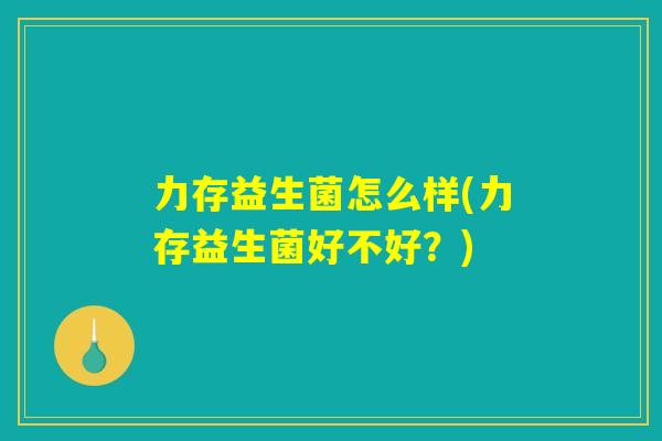 力存益生菌怎么样(力存益生菌好不好？)