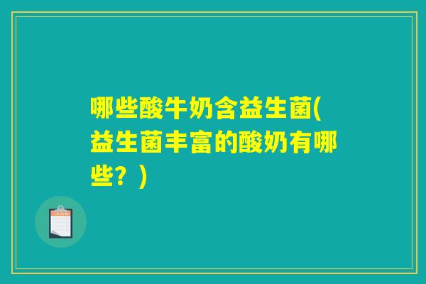 哪些酸牛奶含益生菌(益生菌丰富的酸奶有哪些?) 哪些酸牛奶含益生菌(益生菌丰富的酸奶有哪些?)