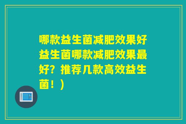 哪款益生菌效果好益生菌哪款效果好?推荐几款高效益生菌!) 哪款益生菌效果好益生菌哪款效果好?推荐几款高效益生菌!)