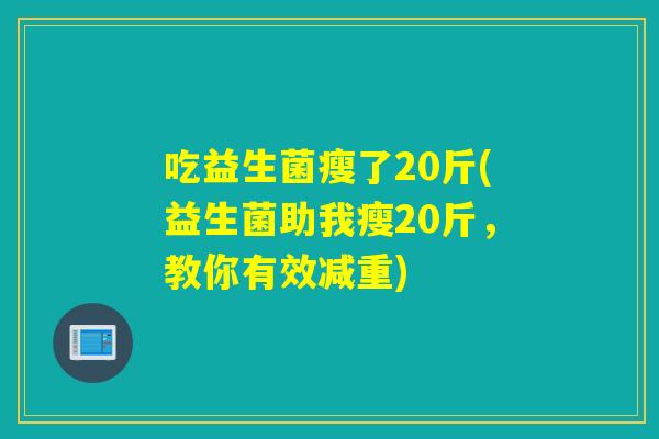 吃益生菌瘦了20斤(益生菌助我瘦20斤，教你有效减重)