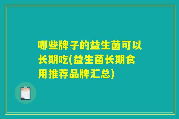 哪些牌子的益生菌可以长期吃(益生菌长期食用推荐品牌汇总)