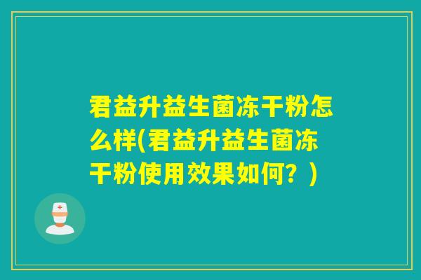 君益升益生菌冻干粉怎么样(君益升益生菌冻干粉使用效果如何？)