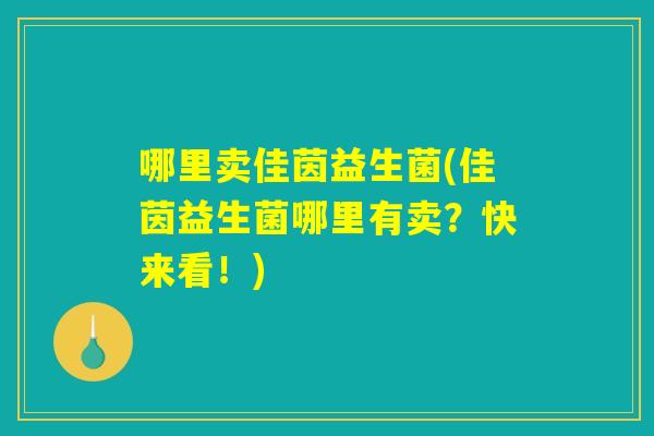 哪里卖佳茵益生菌(佳茵益生菌哪里有卖？快来看！)