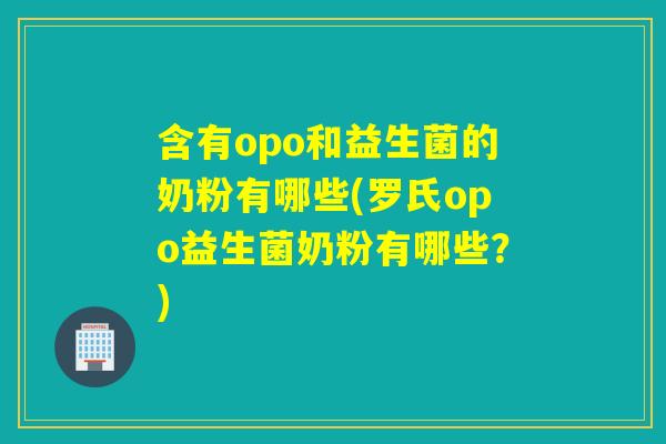含有opo和益生菌的奶粉有哪些(罗氏opo益生菌奶粉有哪些？)