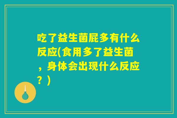 吃了益生菌屁多有什么反应(食用多了益生菌，身体会出现什么反应？)