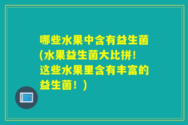 哪些水果中含有益生菌(水果益生菌大比拼！这些水果里含有丰富的益生菌！)