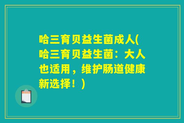 哈三育贝益生菌成人(哈三育贝益生菌：大人也适用，维护肠道健康新选择！)