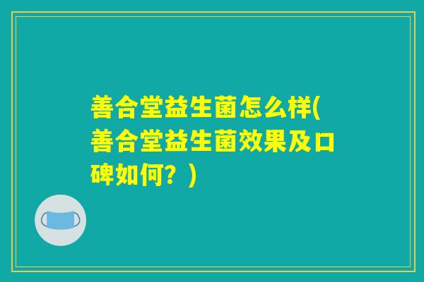 善合堂益生菌怎么样(善合堂益生菌效果及口碑如何？)