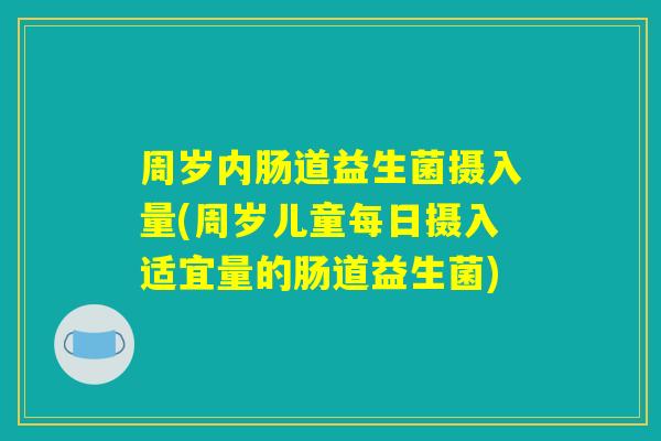 周岁内肠道益生菌摄入量(周岁儿童每日摄入适宜量的肠道益生菌)