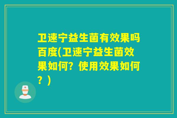 卫速宁益生菌有效果吗百度(卫速宁益生菌效果如何？使用效果如何？)