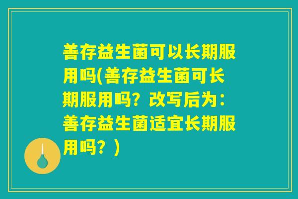 善存益生菌可以长期服用吗(善存益生菌可长期服用吗？改写后为：善存益生菌适宜长期服用吗？)