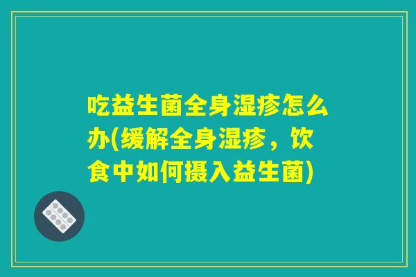 吃益生菌全身湿疹怎么办(缓解全身湿疹，饮食中如何摄入益生菌)