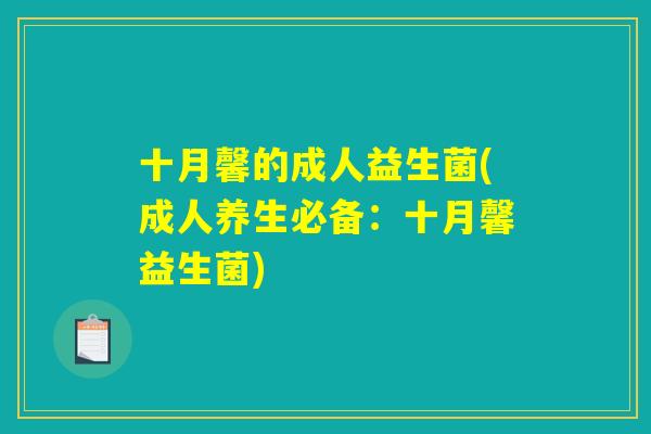 十月馨的成人益生菌(成人养生必备:十月馨益生菌) 十月馨的成人益生菌(成人养生必备:十月馨益生菌)