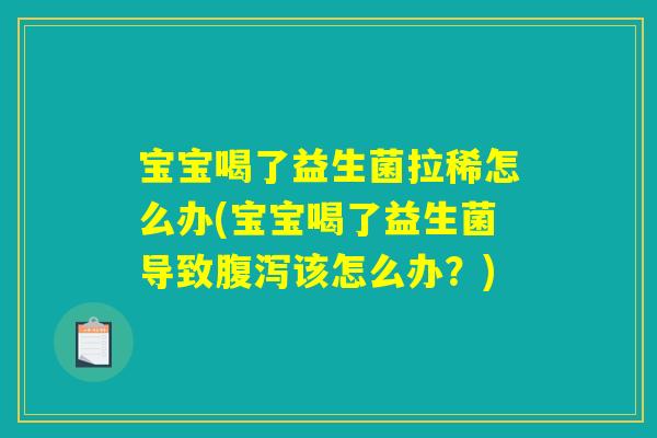 宝宝喝了益生菌拉稀怎么办(宝宝喝了益生菌导致腹泻该怎么办？)