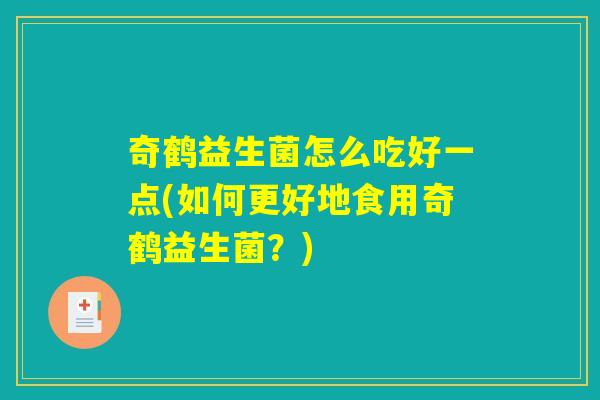奇鹤益生菌怎么吃好一点(如何更好地食用奇鹤益生菌？)