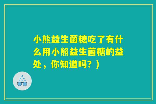 小熊益生菌糖吃了有什么用小熊益生菌糖的益处，你知道吗？)