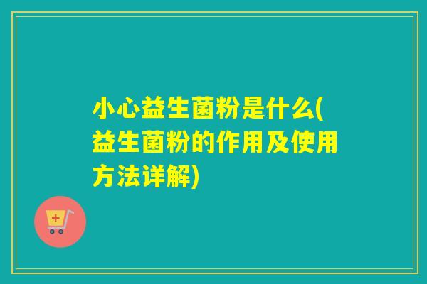 小心益生菌粉是什么(益生菌粉的作用及使用方法详解)