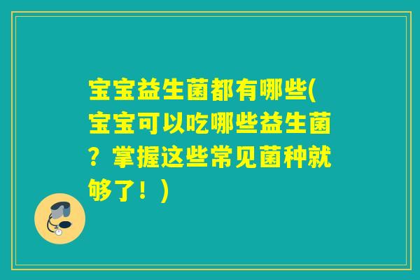 宝宝益生菌都有哪些(宝宝可以吃哪些益生菌？掌握这些常见菌种就够了！)