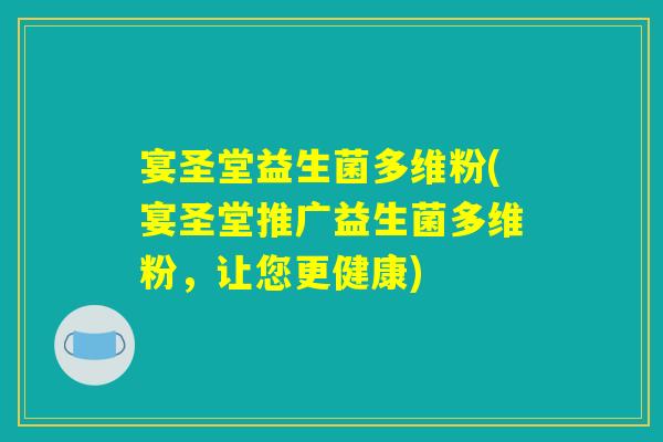 宴圣堂益生菌多维粉(宴圣堂推广益生菌多维粉，让您更健康)
