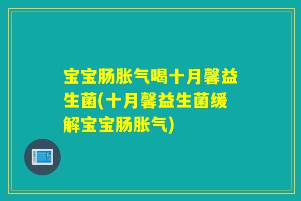 宝宝肠喝十月馨益生菌(十月馨益生菌缓解宝宝肠) 宝宝肠喝十月馨益生菌(十月馨益生菌缓解宝宝肠)