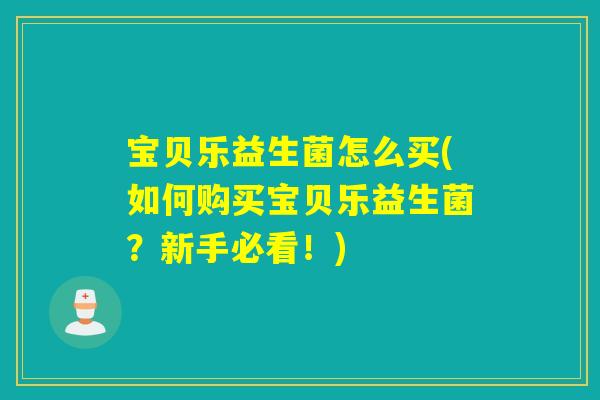 宝贝乐益生菌怎么买(如何购买宝贝乐益生菌？新手必看！)