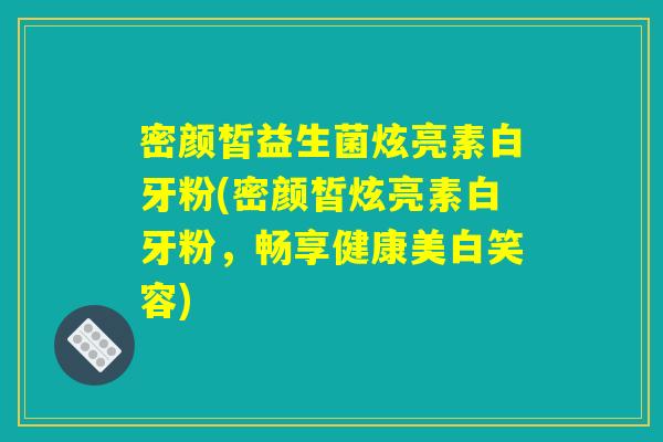 密颜皙益生菌炫亮素白牙粉(密颜皙炫亮素白牙粉,畅享健康美白笑容) 密颜皙益生菌炫亮素白牙粉(密颜皙炫亮素白牙粉,畅享健康美白笑容)