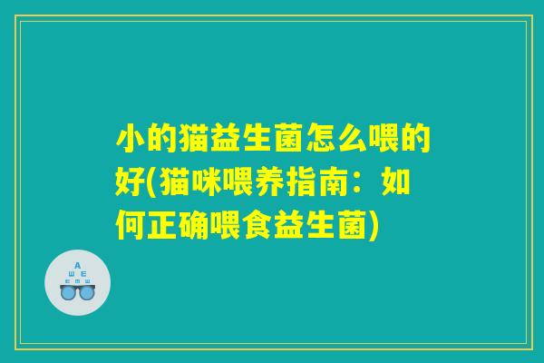 小的猫益生菌怎么喂的好(猫咪喂养指南：如何正确喂食益生菌)